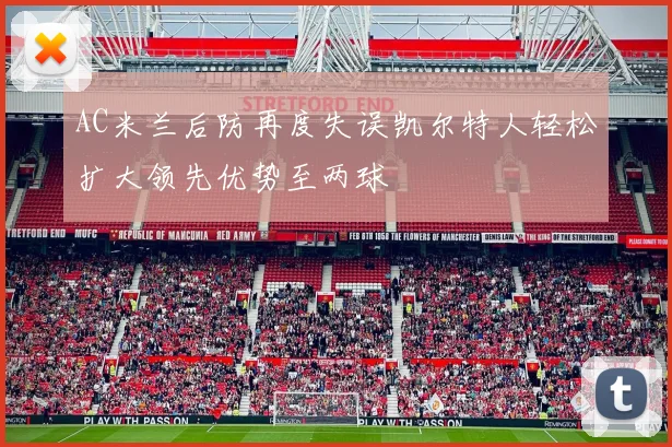 AC米兰后防再度失误凯尔特人轻松扩大领先优势至两球