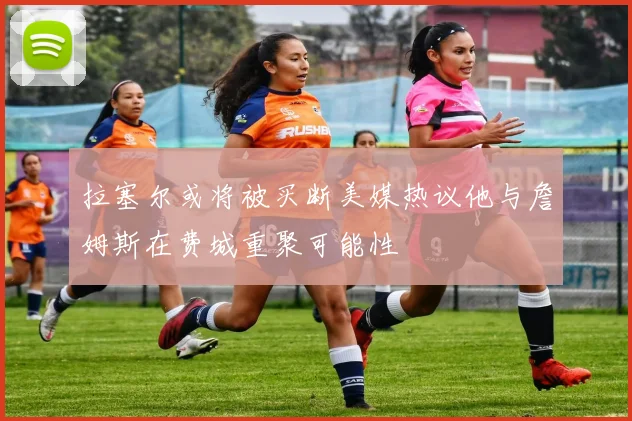 拉塞尔或将被买断美媒热议他与詹姆斯在费城重聚可能性
